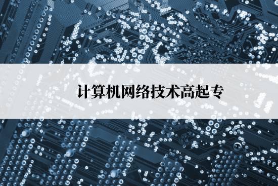 計算機網(wǎng)絡技術高起專報名時間是什么時候？