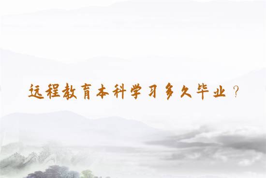 遠(yuǎn)程教育本科學(xué)習(xí)多久畢業(yè)？