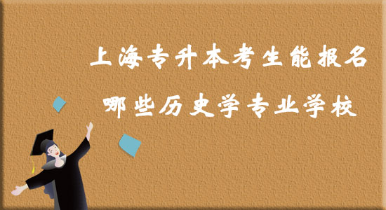 上海專升本考生能報(bào)名哪些歷史學(xué)專業(yè)學(xué)校？