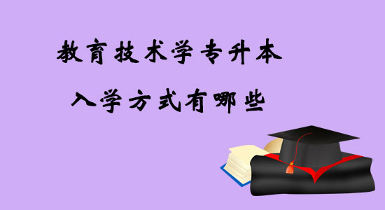 教育技術(shù)學(xué)專升本入學(xué)方式有哪些？