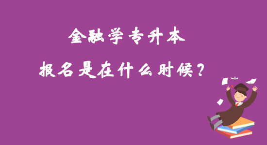 金融學(xué)專升本報(bào)名是在什么時(shí)候？