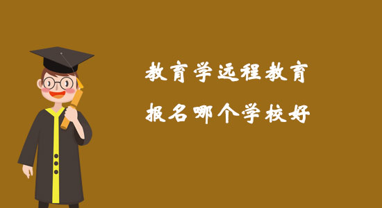 教育學(xué)遠(yuǎn)程教育報(bào)名哪個(gè)學(xué)校好？