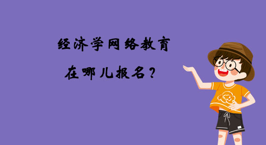經(jīng)濟(jì)學(xué)網(wǎng)絡(luò)教育在哪兒報名？