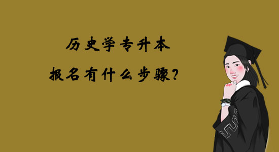 歷史學專升本報名有什么步驟？