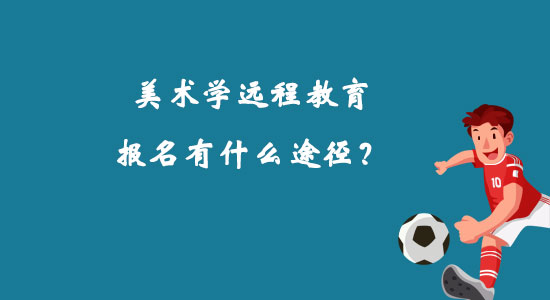 美術(shù)學(xué)遠(yuǎn)程教育報(bào)名有什么途徑？