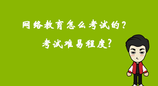 網(wǎng)絡(luò)教育怎么考試的？考試難易程度？