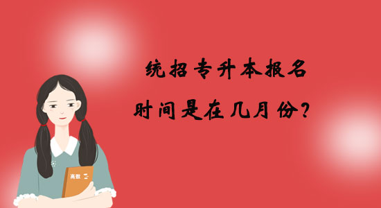 統(tǒng)招專升本報(bào)名時(shí)間是在幾月份？
