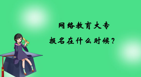 網(wǎng)絡(luò)教育大專報(bào)名在什么時(shí)候？