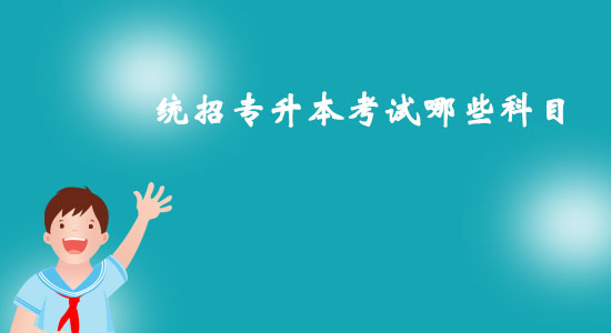 統(tǒng)招專升本考試哪些科目？