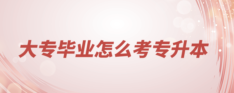 大專(zhuān)畢業(yè)怎么考專(zhuān)升本