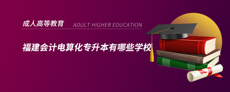 福建會計電算化專升本有哪些學校