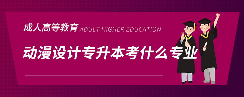 動(dòng)漫設(shè)計(jì)專(zhuān)升本考什么專(zhuān)業(yè)