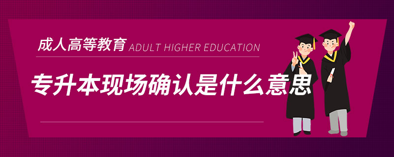專升本現(xiàn)場確認是什么意思