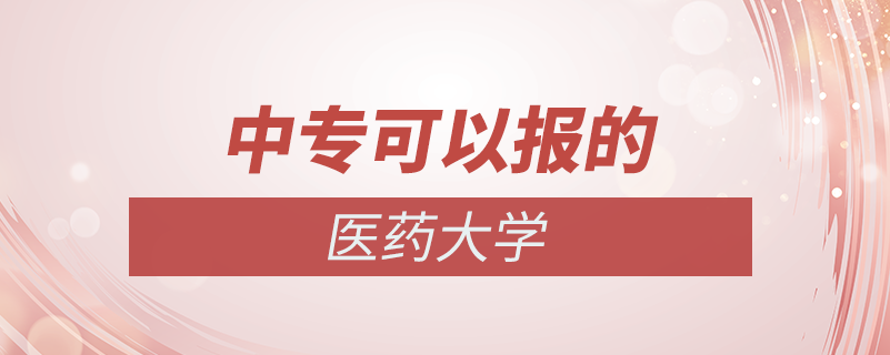中專可以去的醫(yī)藥大學(xué)