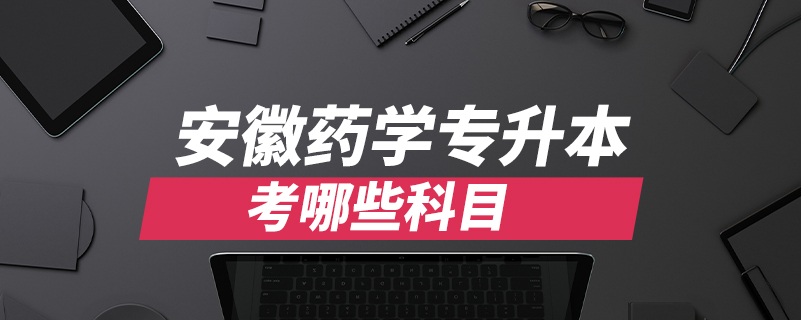 安徽藥學(xué)專升本考哪些科目