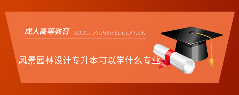 風景園林設(shè)計專升本可以學什么專業(yè)