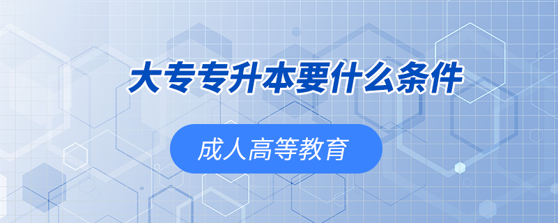 大專(zhuān)專(zhuān)升本要什么條件