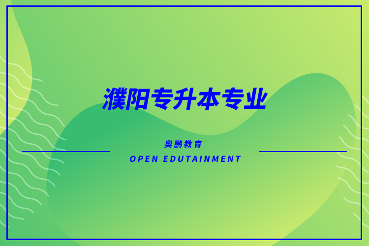 濮陽(yáng)專(zhuān)升本能報(bào)哪些專(zhuān)業(yè)