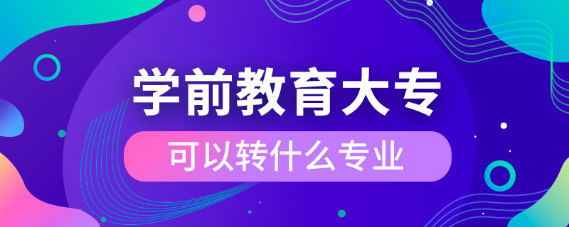 學前教育大?？梢赞D(zhuǎn)什么專業(yè)