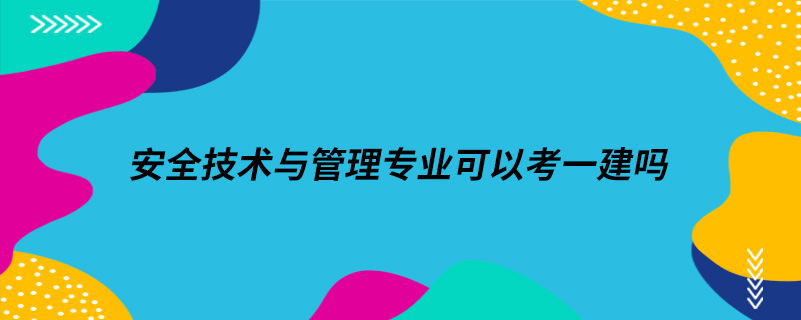安全技術與管理專業(yè)可以考一建嗎