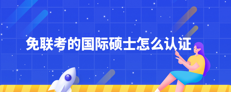 免聯(lián)考的國(guó)際碩士怎么認(rèn)證