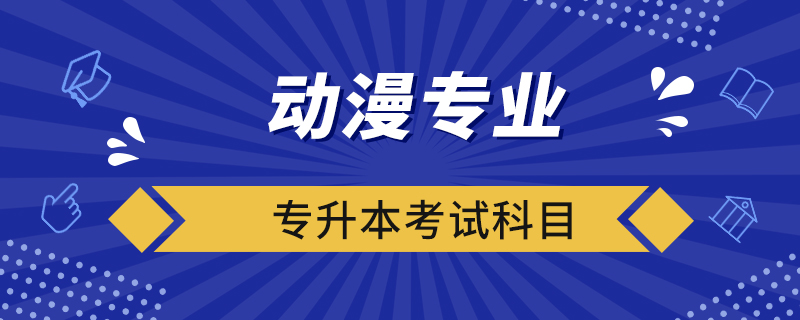 動漫專業(yè)專升本考試科目
