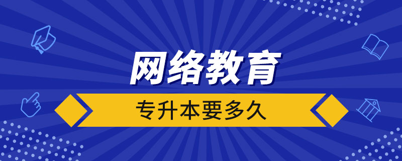 網(wǎng)絡教育專升本要多久