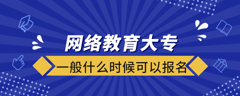 網(wǎng)絡(luò)教育大專(zhuān)一般什么時(shí)候可以報(bào)名