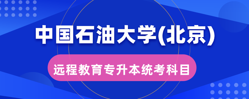 中國石油大學(xué)（北京）遠(yuǎn)程教育專升本統(tǒng)考考哪些科目