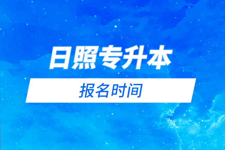 日照專升本報(bào)名時(shí)間是什么時(shí)候？