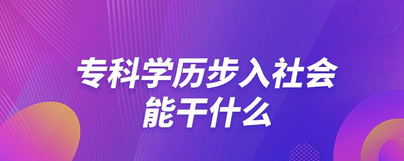 ?？茖W(xué)歷步入社會(huì)能干什么