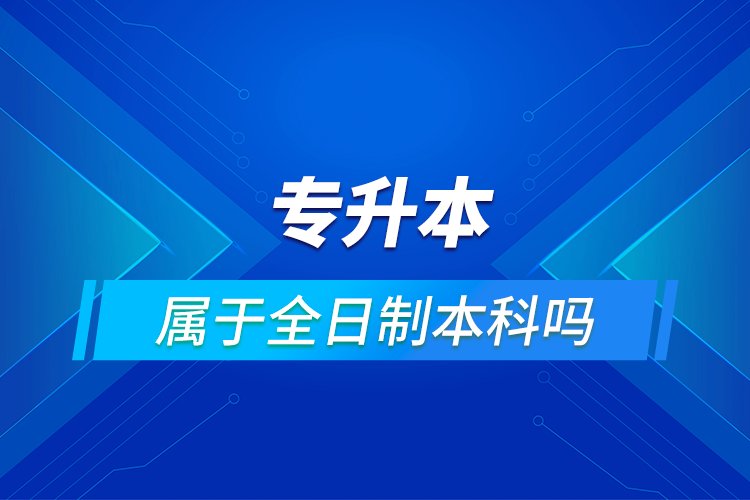 專(zhuān)升本屬于全日制本科嗎