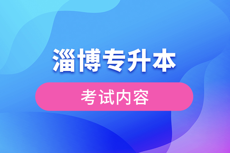 淄博專(zhuān)升本考試內(nèi)容有哪些？