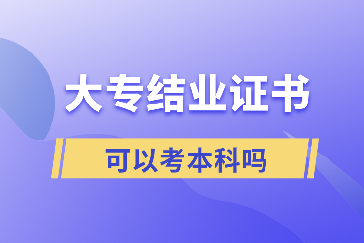 ?大專結業(yè)證書可以考本科嗎