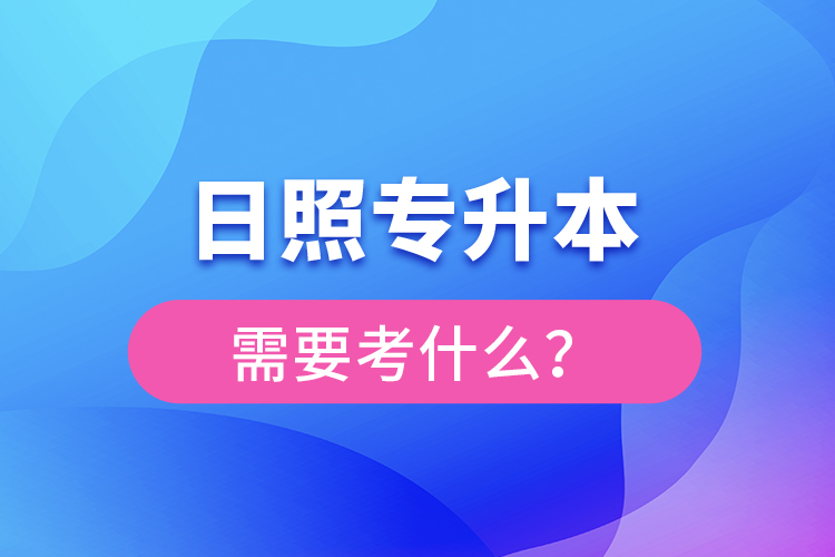 日照專升本需要考什么？