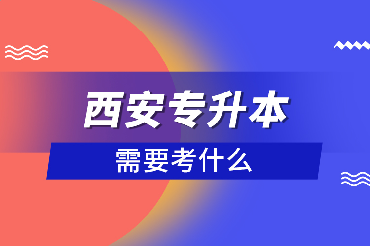 西安專升本需要考什么？