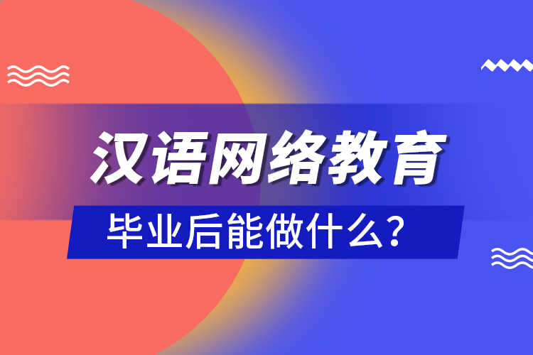 漢語網(wǎng)絡(luò)教育畢業(yè)后能做什么？