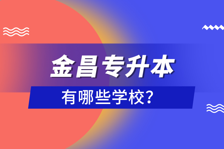 金昌專升本有哪些學(xué)校？