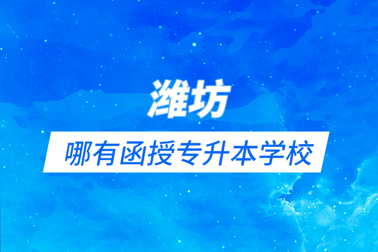 濰坊哪有函授專升本學(xué)校？