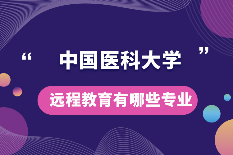 中國(guó)醫(yī)科大學(xué)遠(yuǎn)程教育有哪些專業(yè)