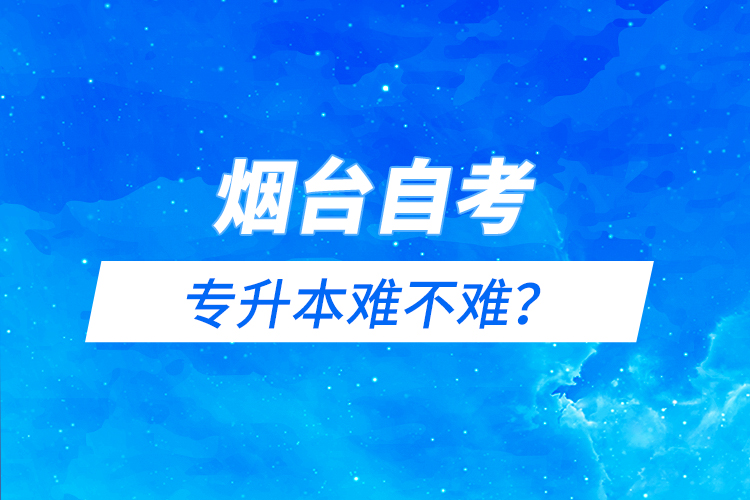 煙臺(tái)自考專升本難不難？