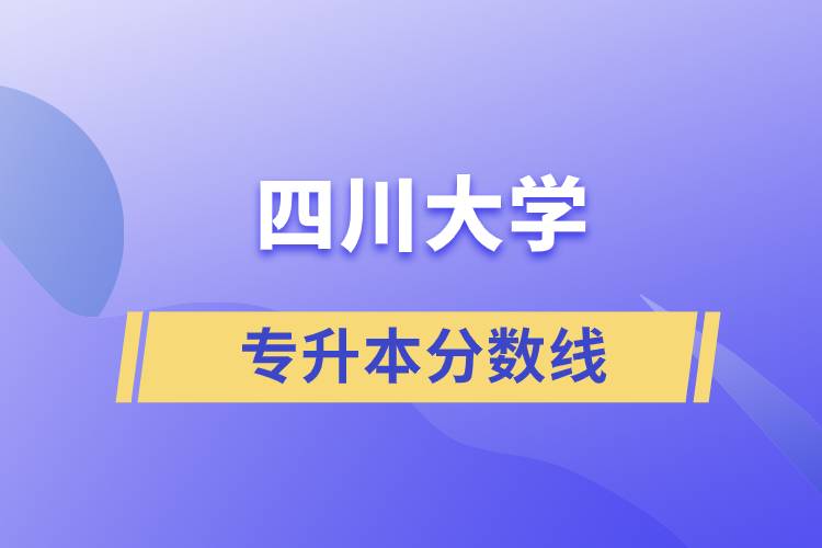 四川大學(xué)專(zhuān)升本分?jǐn)?shù)線