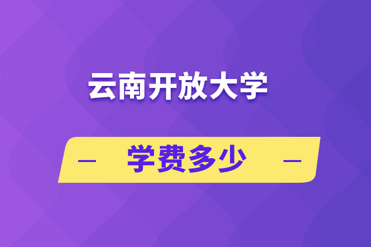 云南開(kāi)放大學(xué)學(xué)費(fèi)多少
