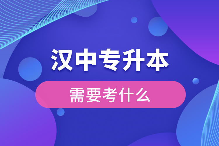 漢中專升本需要考什么？