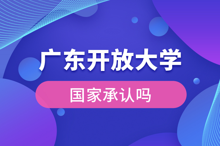廣東開放大學(xué)國家承認(rèn)學(xué)歷嗎？