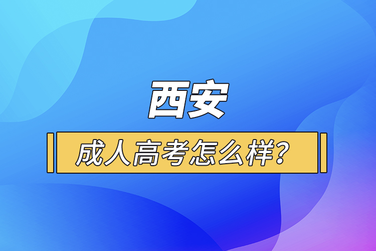 西安成人高考怎么樣？