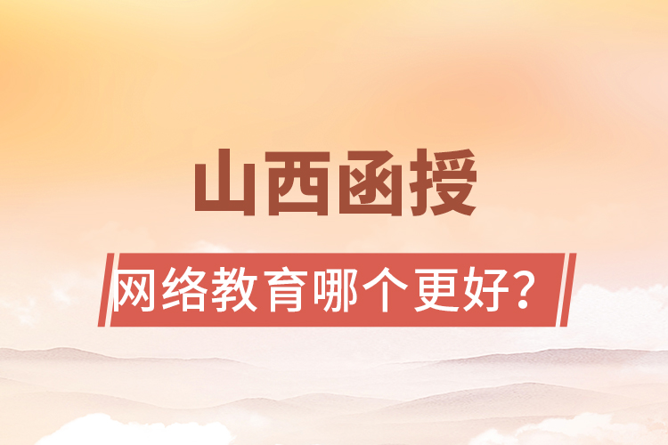 山西函授與網(wǎng)絡教育哪個更好？