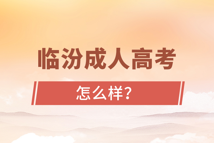 臨汾成人高考怎么樣？