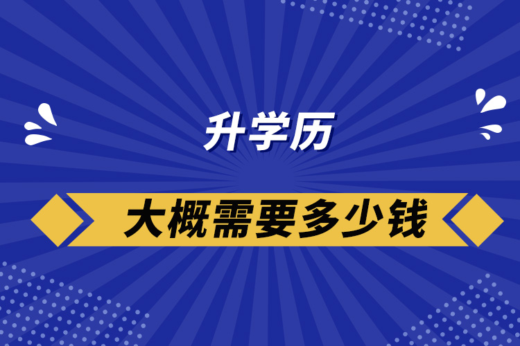 升學(xué)歷大概需要多少錢