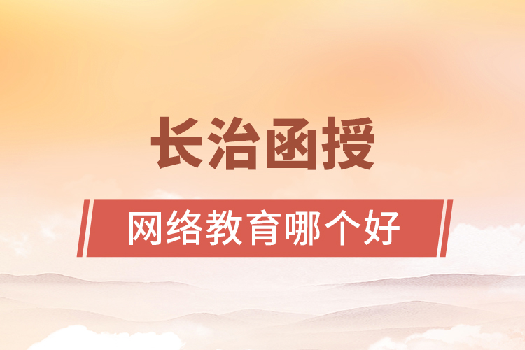 長治函授與網(wǎng)絡(luò)教育哪個更好？